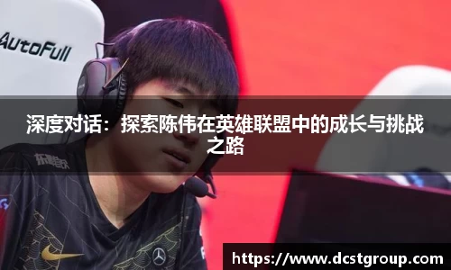 深度对话：探索陈伟在英雄联盟中的成长与挑战之路