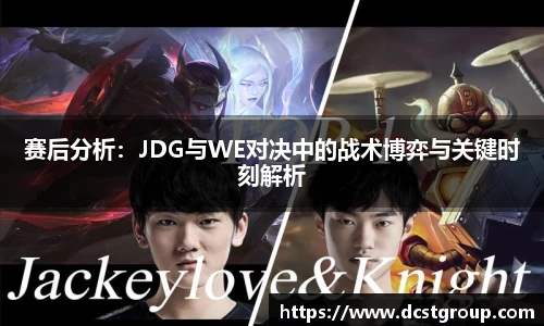 赛后分析：JDG与WE对决中的战术博弈与关键时刻解析