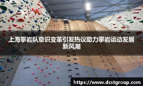 上海攀岩队意识变革引发热议助力攀岩运动发展新风潮