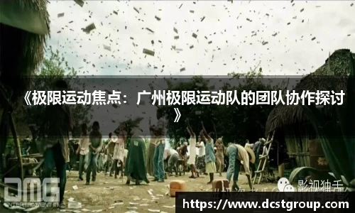 《极限运动焦点：广州极限运动队的团队协作探讨》