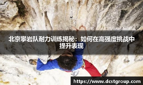 北京攀岩队耐力训练揭秘：如何在高强度挑战中提升表现