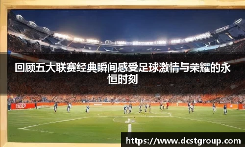 回顾五大联赛经典瞬间感受足球激情与荣耀的永恒时刻