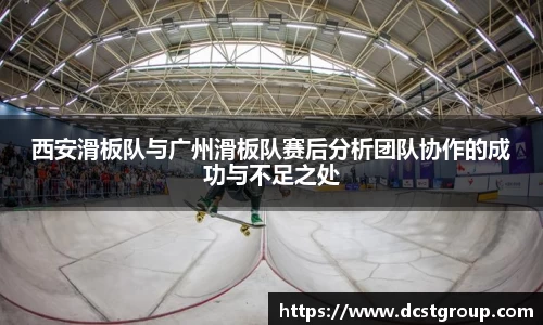 西安滑板队与广州滑板队赛后分析团队协作的成功与不足之处