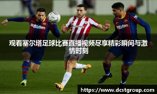 观看塞尔塔足球比赛直播视频尽享精彩瞬间与激情时刻