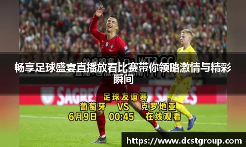 畅享足球盛宴直播放看比赛带你领略激情与精彩瞬间