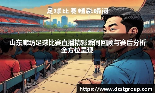 山东廊坊足球比赛直播精彩瞬间回顾与赛后分析全方位呈现
