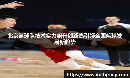 北京篮球队技术实力飙升创新高引领全国篮球发展新趋势