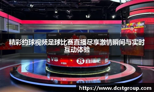 精彩约球视频足球比赛直播尽享激情瞬间与实时互动体验
