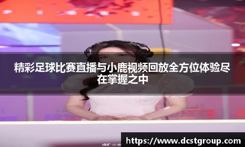 精彩足球比赛直播与小鹿视频回放全方位体验尽在掌握之中