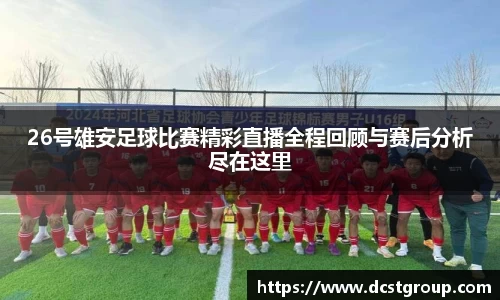 26号雄安足球比赛精彩直播全程回顾与赛后分析尽在这里