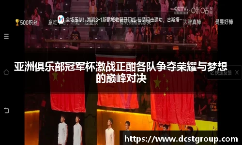 亚洲俱乐部冠军杯激战正酣各队争夺荣耀与梦想的巅峰对决