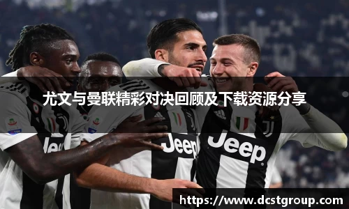 尤文与曼联精彩对决回顾及下载资源分享