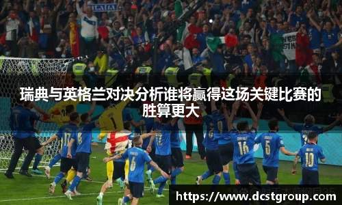 瑞典与英格兰对决分析谁将赢得这场关键比赛的胜算更大